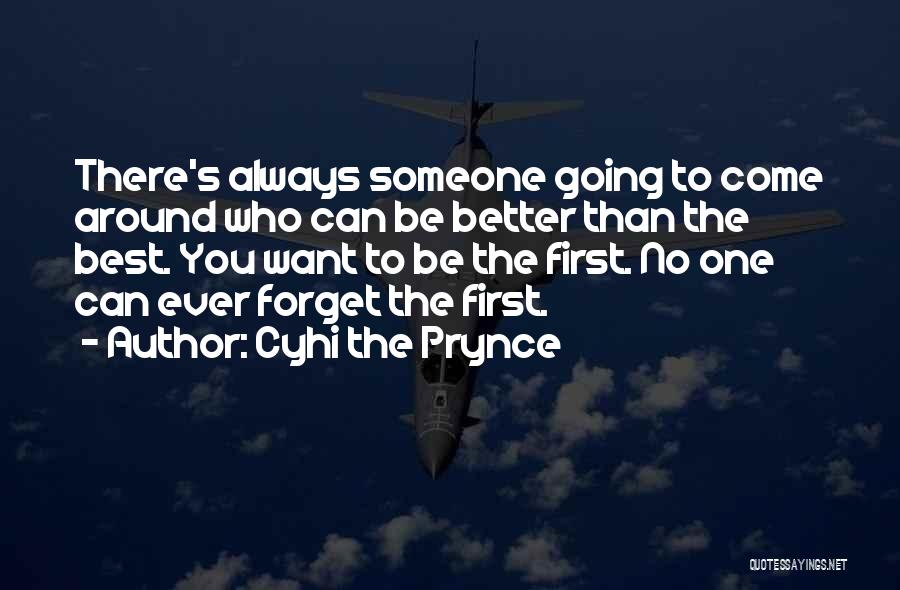 Cyhi The Prynce Quotes: There's Always Someone Going To Come Around Who Can Be Better Than The Best. You Want To Be The First.