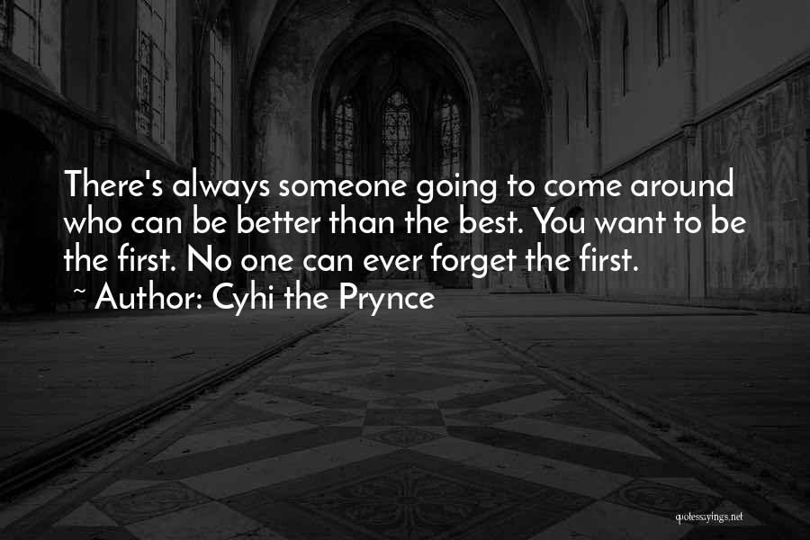 Cyhi The Prynce Quotes: There's Always Someone Going To Come Around Who Can Be Better Than The Best. You Want To Be The First.