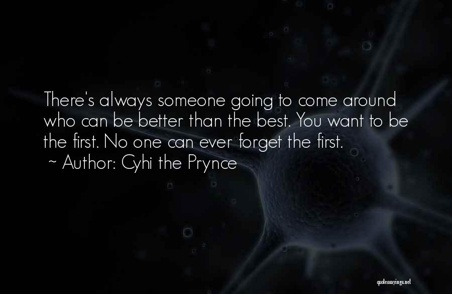 Cyhi The Prynce Quotes: There's Always Someone Going To Come Around Who Can Be Better Than The Best. You Want To Be The First.