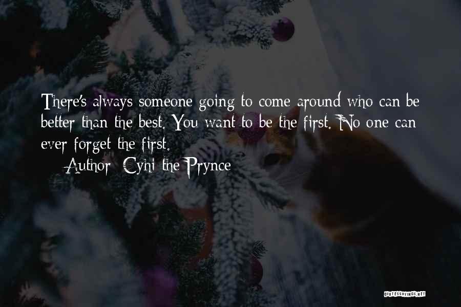 Cyhi The Prynce Quotes: There's Always Someone Going To Come Around Who Can Be Better Than The Best. You Want To Be The First.