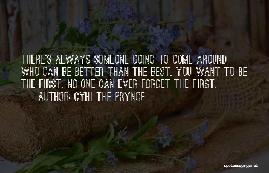 Cyhi The Prynce Quotes: There's Always Someone Going To Come Around Who Can Be Better Than The Best. You Want To Be The First.