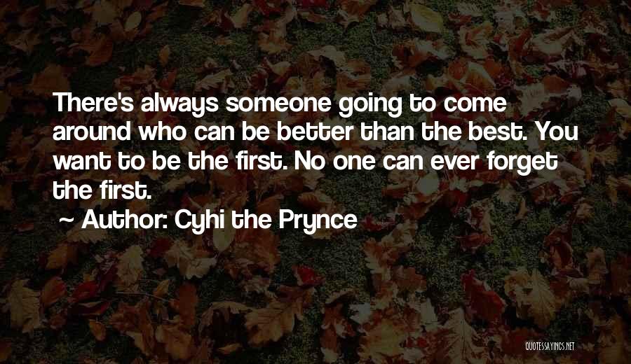 Cyhi The Prynce Quotes: There's Always Someone Going To Come Around Who Can Be Better Than The Best. You Want To Be The First.