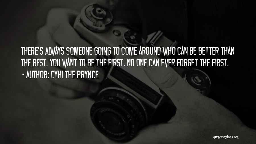 Cyhi The Prynce Quotes: There's Always Someone Going To Come Around Who Can Be Better Than The Best. You Want To Be The First.