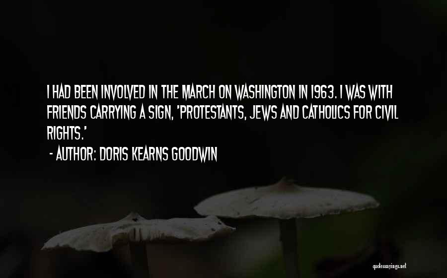 Doris Kearns Goodwin Quotes: I Had Been Involved In The March On Washington In 1963. I Was With Friends Carrying A Sign, 'protestants, Jews