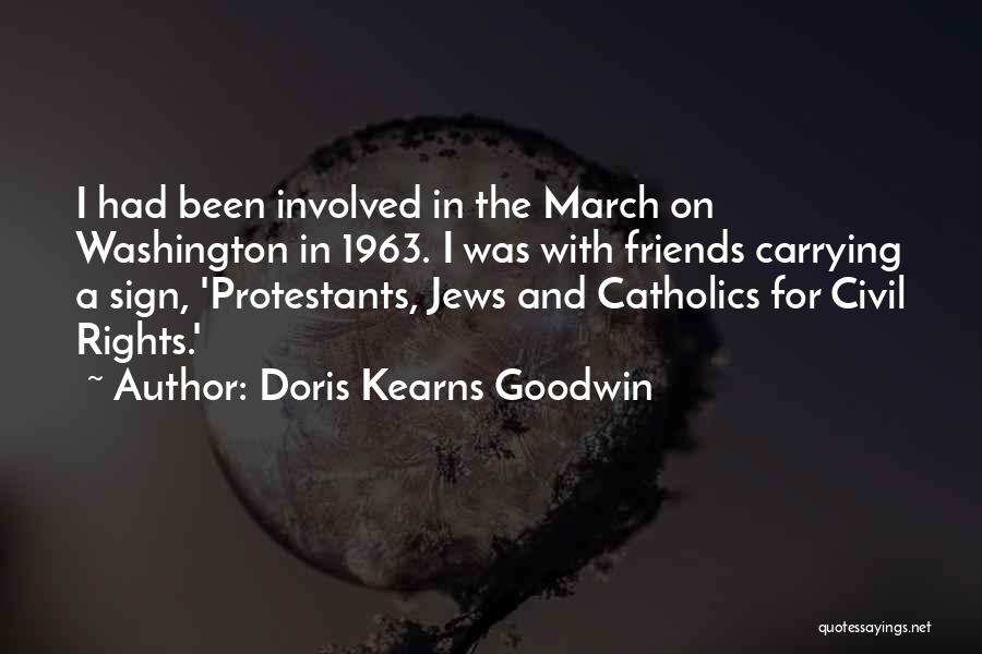 Doris Kearns Goodwin Quotes: I Had Been Involved In The March On Washington In 1963. I Was With Friends Carrying A Sign, 'protestants, Jews