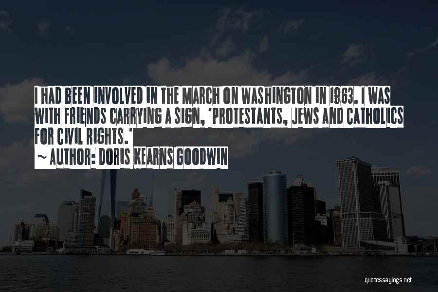 Doris Kearns Goodwin Quotes: I Had Been Involved In The March On Washington In 1963. I Was With Friends Carrying A Sign, 'protestants, Jews