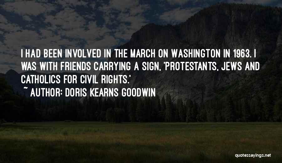 Doris Kearns Goodwin Quotes: I Had Been Involved In The March On Washington In 1963. I Was With Friends Carrying A Sign, 'protestants, Jews