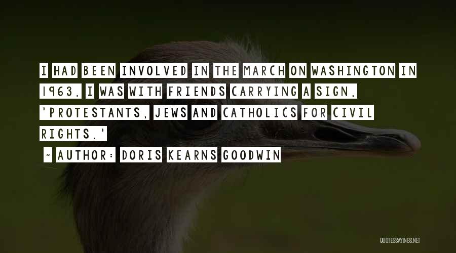 Doris Kearns Goodwin Quotes: I Had Been Involved In The March On Washington In 1963. I Was With Friends Carrying A Sign, 'protestants, Jews