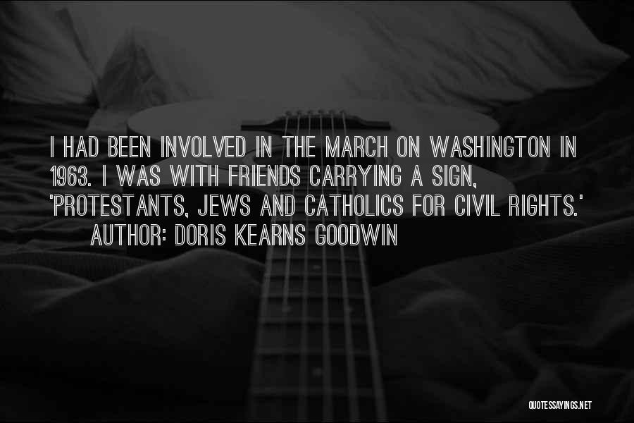 Doris Kearns Goodwin Quotes: I Had Been Involved In The March On Washington In 1963. I Was With Friends Carrying A Sign, 'protestants, Jews