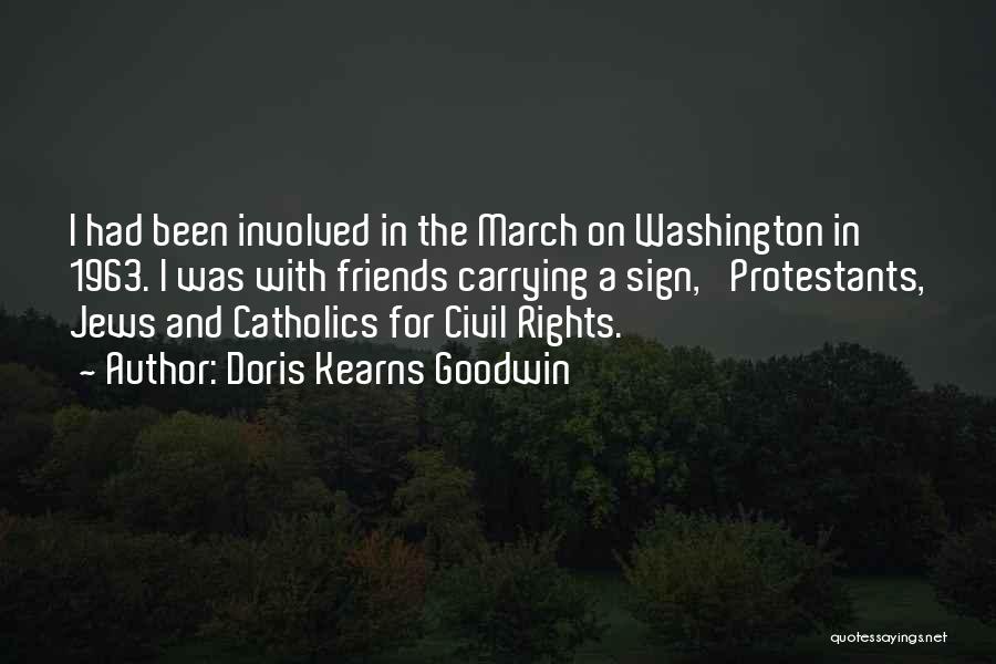 Doris Kearns Goodwin Quotes: I Had Been Involved In The March On Washington In 1963. I Was With Friends Carrying A Sign, 'protestants, Jews