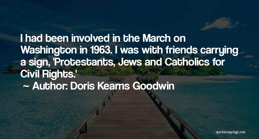 Doris Kearns Goodwin Quotes: I Had Been Involved In The March On Washington In 1963. I Was With Friends Carrying A Sign, 'protestants, Jews