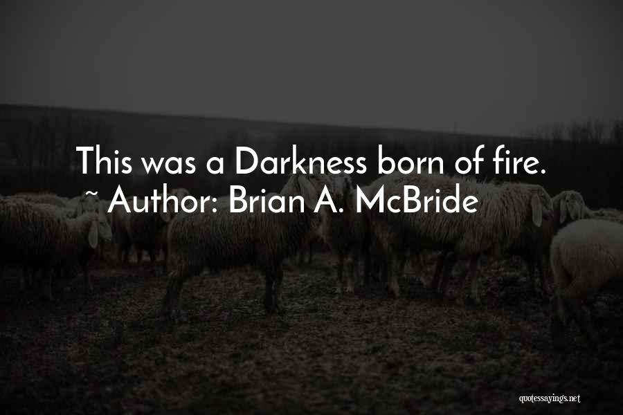 Brian A. McBride Quotes: This Was A Darkness Born Of Fire.