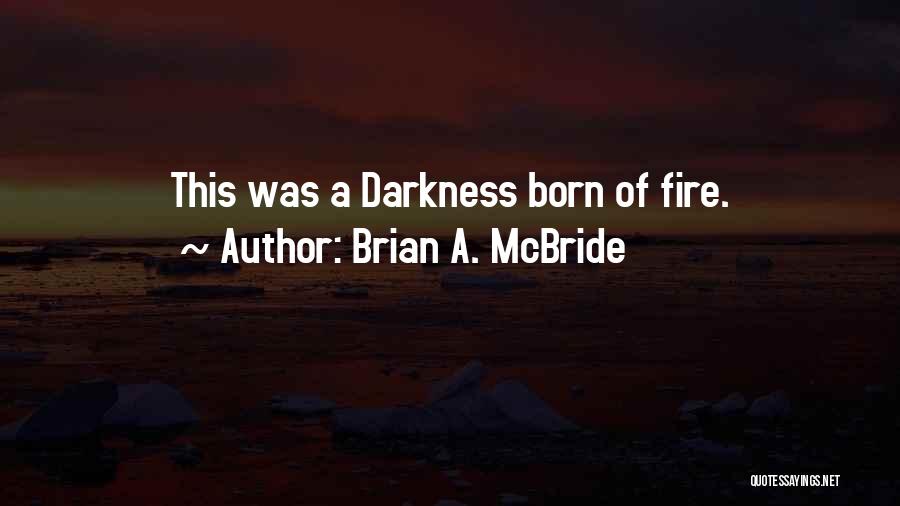 Brian A. McBride Quotes: This Was A Darkness Born Of Fire.