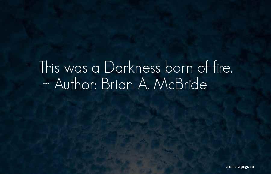 Brian A. McBride Quotes: This Was A Darkness Born Of Fire.