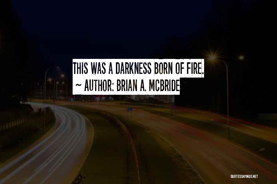 Brian A. McBride Quotes: This Was A Darkness Born Of Fire.