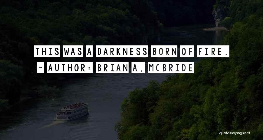 Brian A. McBride Quotes: This Was A Darkness Born Of Fire.