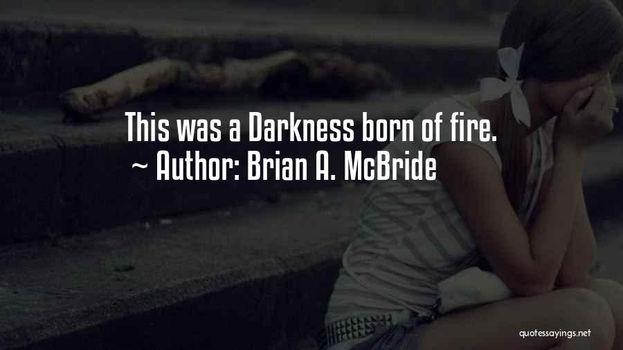 Brian A. McBride Quotes: This Was A Darkness Born Of Fire.