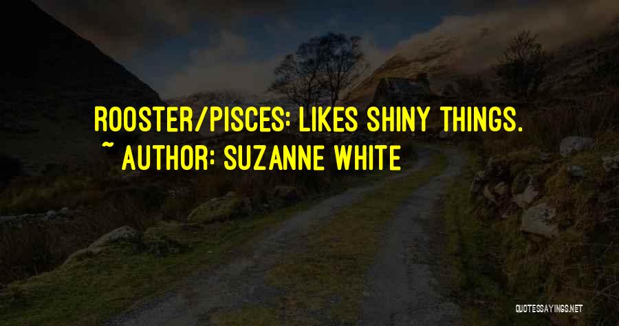 Suzanne White Quotes: Rooster/pisces: Likes Shiny Things.