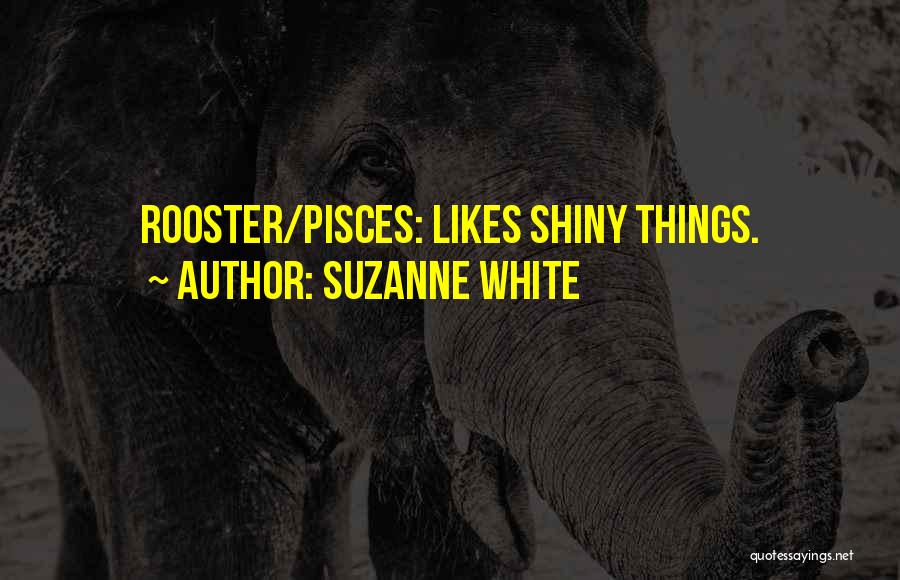 Suzanne White Quotes: Rooster/pisces: Likes Shiny Things.