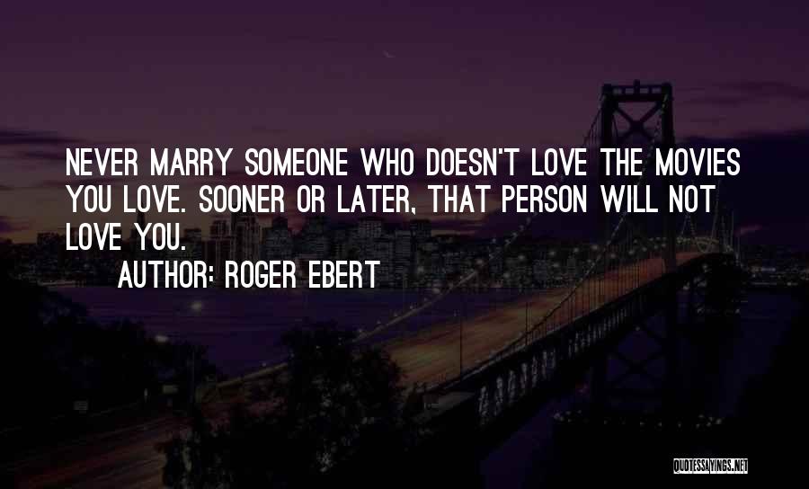 Roger Ebert Quotes: Never Marry Someone Who Doesn't Love The Movies You Love. Sooner Or Later, That Person Will Not Love You.