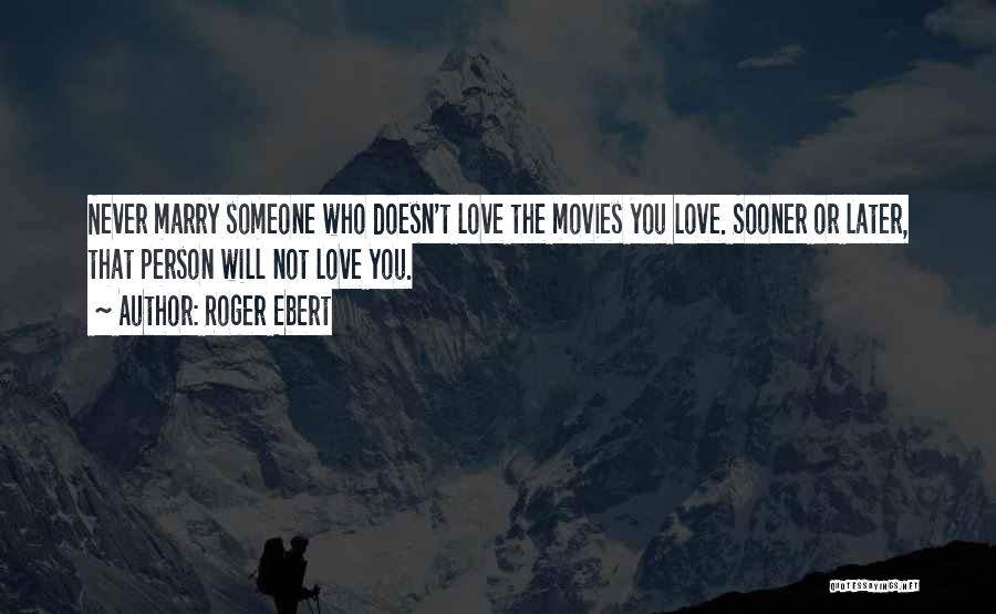 Roger Ebert Quotes: Never Marry Someone Who Doesn't Love The Movies You Love. Sooner Or Later, That Person Will Not Love You.