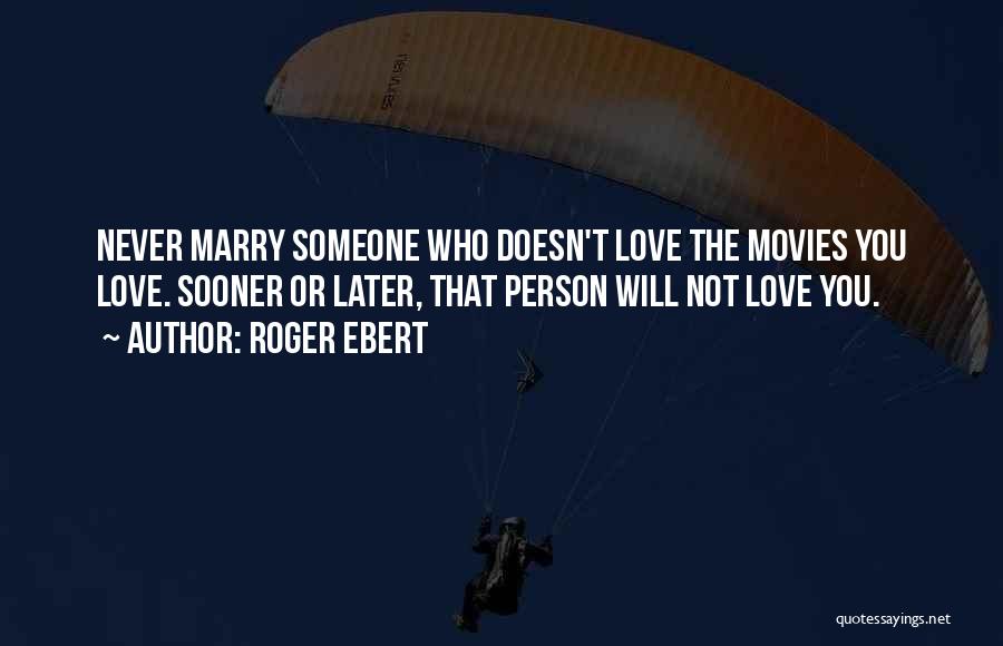 Roger Ebert Quotes: Never Marry Someone Who Doesn't Love The Movies You Love. Sooner Or Later, That Person Will Not Love You.