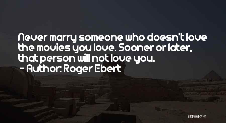 Roger Ebert Quotes: Never Marry Someone Who Doesn't Love The Movies You Love. Sooner Or Later, That Person Will Not Love You.