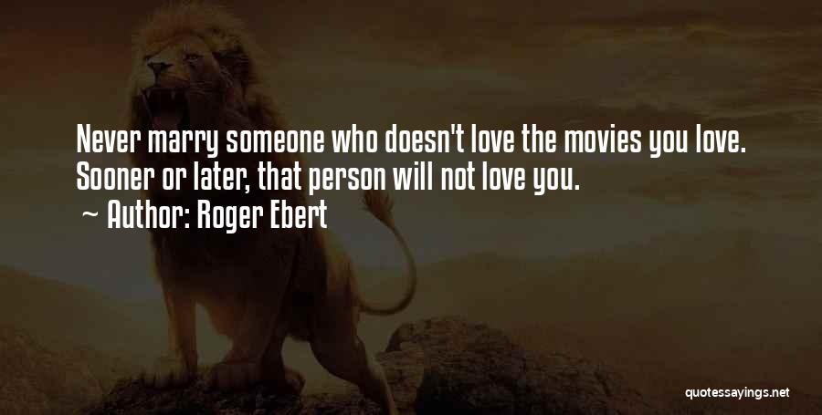Roger Ebert Quotes: Never Marry Someone Who Doesn't Love The Movies You Love. Sooner Or Later, That Person Will Not Love You.