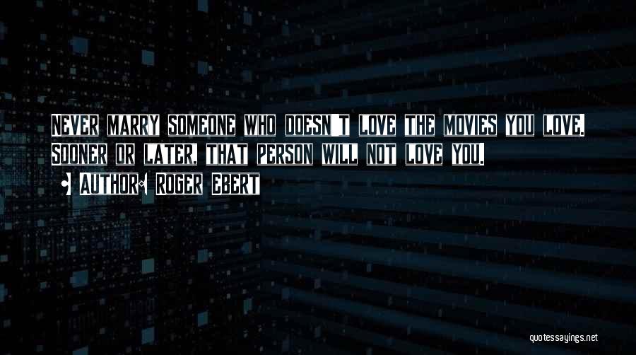 Roger Ebert Quotes: Never Marry Someone Who Doesn't Love The Movies You Love. Sooner Or Later, That Person Will Not Love You.