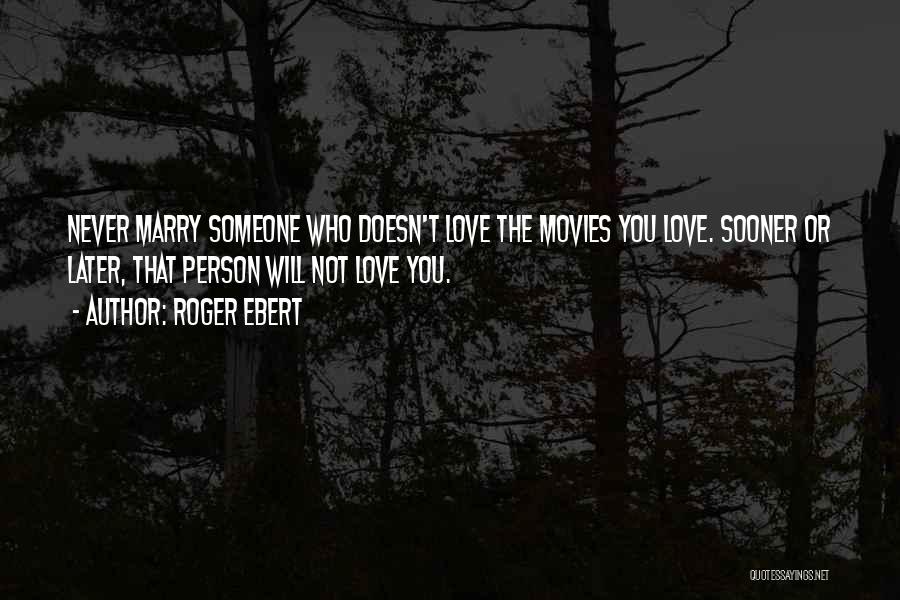 Roger Ebert Quotes: Never Marry Someone Who Doesn't Love The Movies You Love. Sooner Or Later, That Person Will Not Love You.