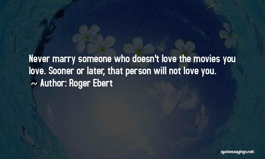 Roger Ebert Quotes: Never Marry Someone Who Doesn't Love The Movies You Love. Sooner Or Later, That Person Will Not Love You.