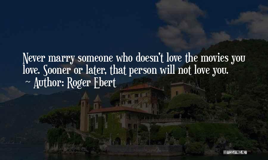 Roger Ebert Quotes: Never Marry Someone Who Doesn't Love The Movies You Love. Sooner Or Later, That Person Will Not Love You.