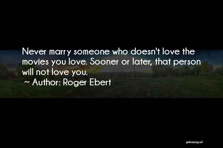 Roger Ebert Quotes: Never Marry Someone Who Doesn't Love The Movies You Love. Sooner Or Later, That Person Will Not Love You.