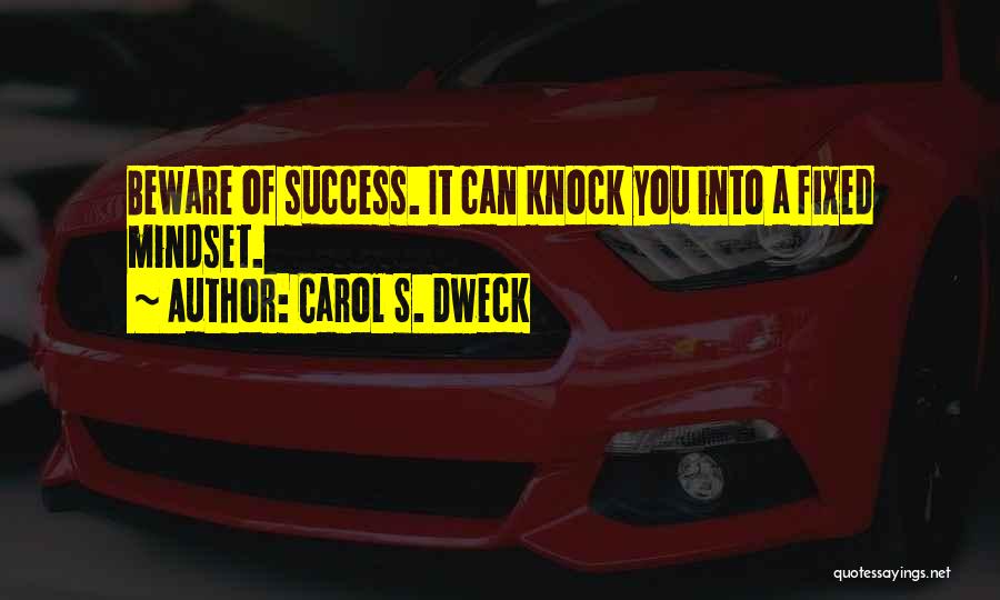 Carol S. Dweck Quotes: Beware Of Success. It Can Knock You Into A Fixed Mindset.