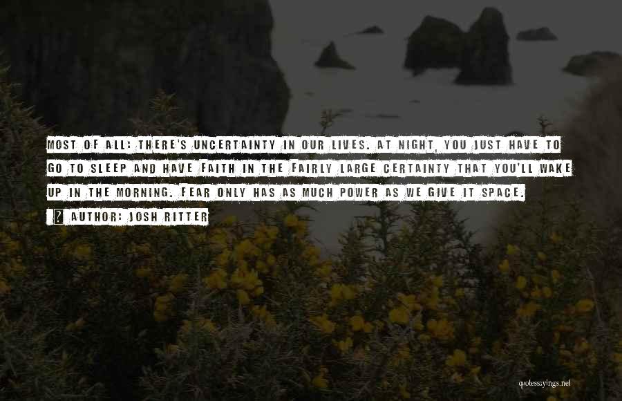 Josh Ritter Quotes: Most Of All: There's Uncertainty In Our Lives. At Night, You Just Have To Go To Sleep And Have Faith