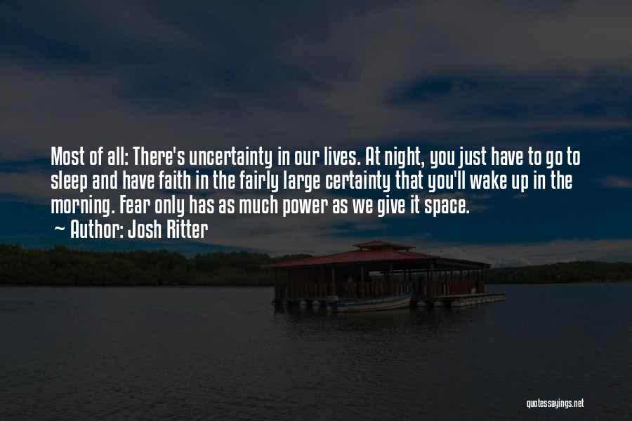 Josh Ritter Quotes: Most Of All: There's Uncertainty In Our Lives. At Night, You Just Have To Go To Sleep And Have Faith