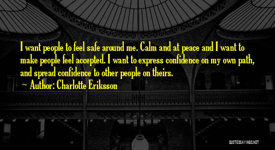 Charlotte Eriksson Quotes: I Want People To Feel Safe Around Me. Calm And At Peace And I Want To Make People Feel Accepted.