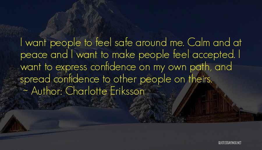 Charlotte Eriksson Quotes: I Want People To Feel Safe Around Me. Calm And At Peace And I Want To Make People Feel Accepted.