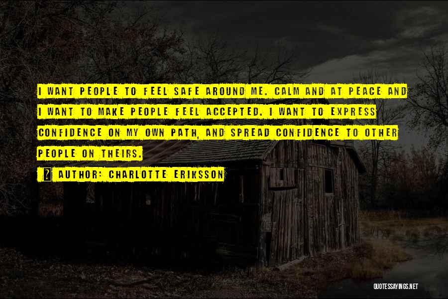 Charlotte Eriksson Quotes: I Want People To Feel Safe Around Me. Calm And At Peace And I Want To Make People Feel Accepted.