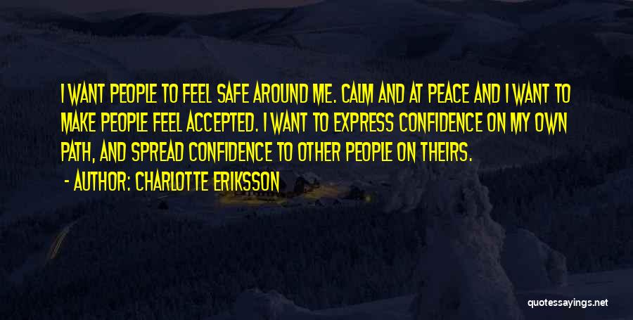 Charlotte Eriksson Quotes: I Want People To Feel Safe Around Me. Calm And At Peace And I Want To Make People Feel Accepted.