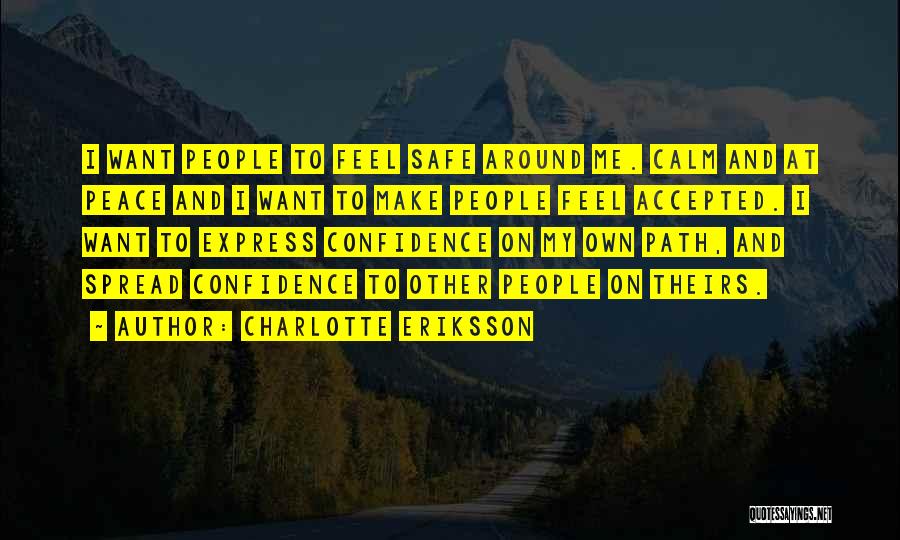 Charlotte Eriksson Quotes: I Want People To Feel Safe Around Me. Calm And At Peace And I Want To Make People Feel Accepted.