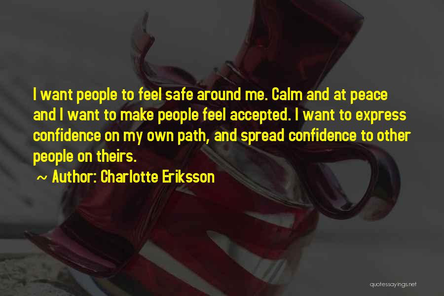 Charlotte Eriksson Quotes: I Want People To Feel Safe Around Me. Calm And At Peace And I Want To Make People Feel Accepted.