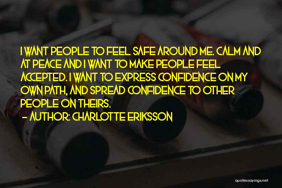 Charlotte Eriksson Quotes: I Want People To Feel Safe Around Me. Calm And At Peace And I Want To Make People Feel Accepted.
