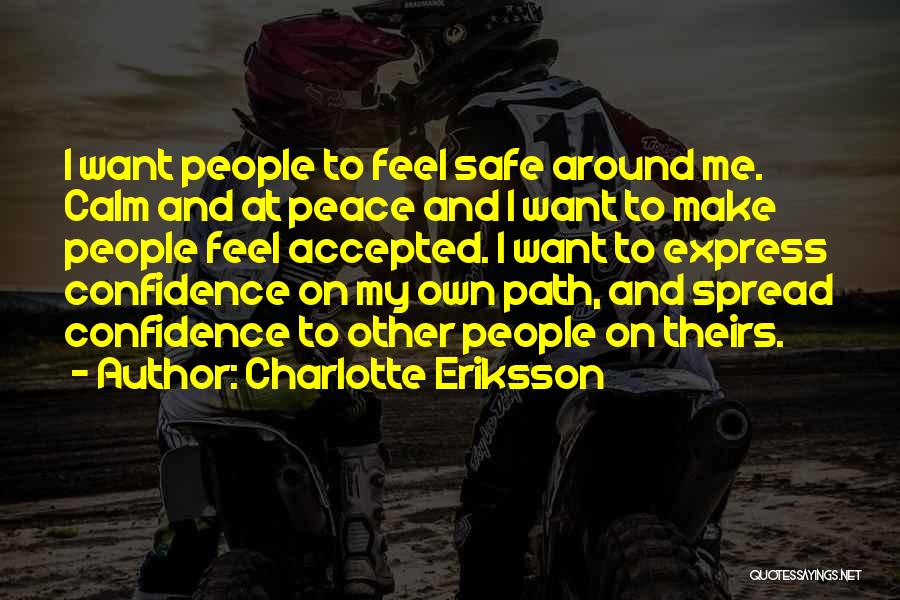 Charlotte Eriksson Quotes: I Want People To Feel Safe Around Me. Calm And At Peace And I Want To Make People Feel Accepted.