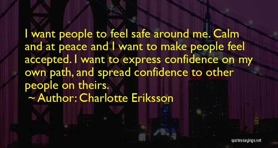 Charlotte Eriksson Quotes: I Want People To Feel Safe Around Me. Calm And At Peace And I Want To Make People Feel Accepted.