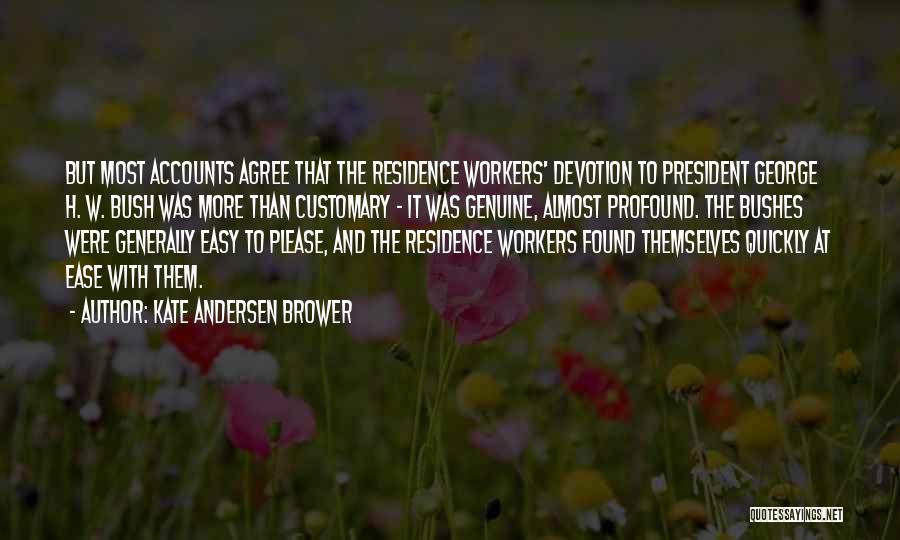 Kate Andersen Brower Quotes: But Most Accounts Agree That The Residence Workers' Devotion To President George H. W. Bush Was More Than Customary -