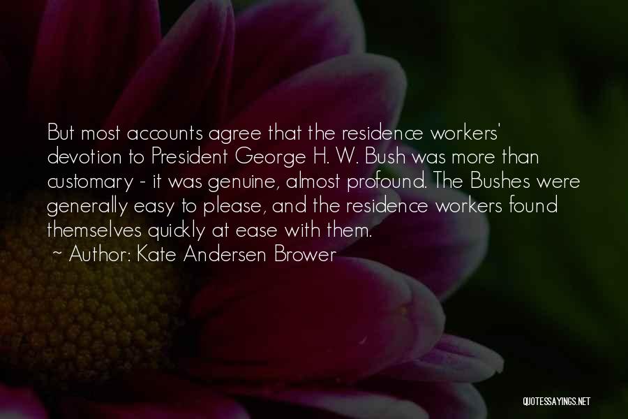 Kate Andersen Brower Quotes: But Most Accounts Agree That The Residence Workers' Devotion To President George H. W. Bush Was More Than Customary -