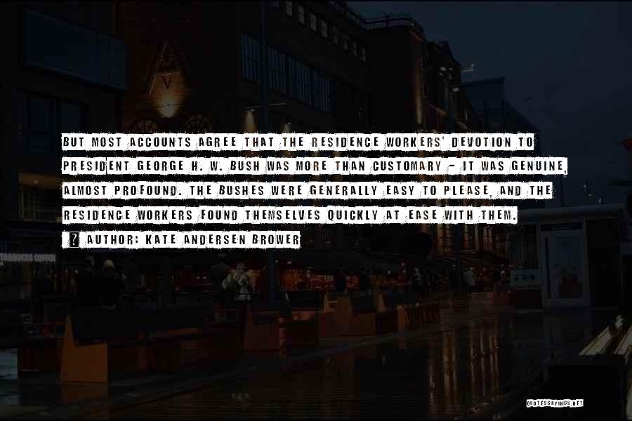 Kate Andersen Brower Quotes: But Most Accounts Agree That The Residence Workers' Devotion To President George H. W. Bush Was More Than Customary -