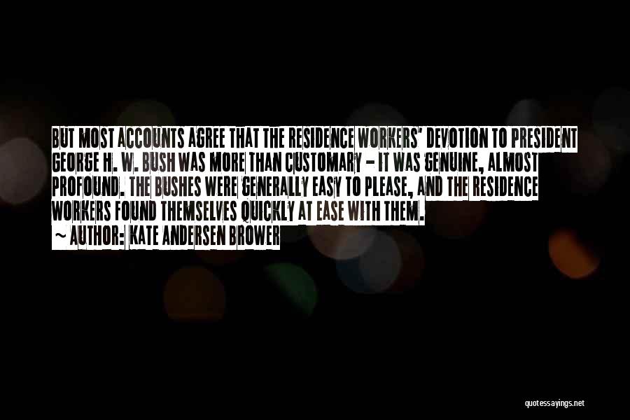 Kate Andersen Brower Quotes: But Most Accounts Agree That The Residence Workers' Devotion To President George H. W. Bush Was More Than Customary -