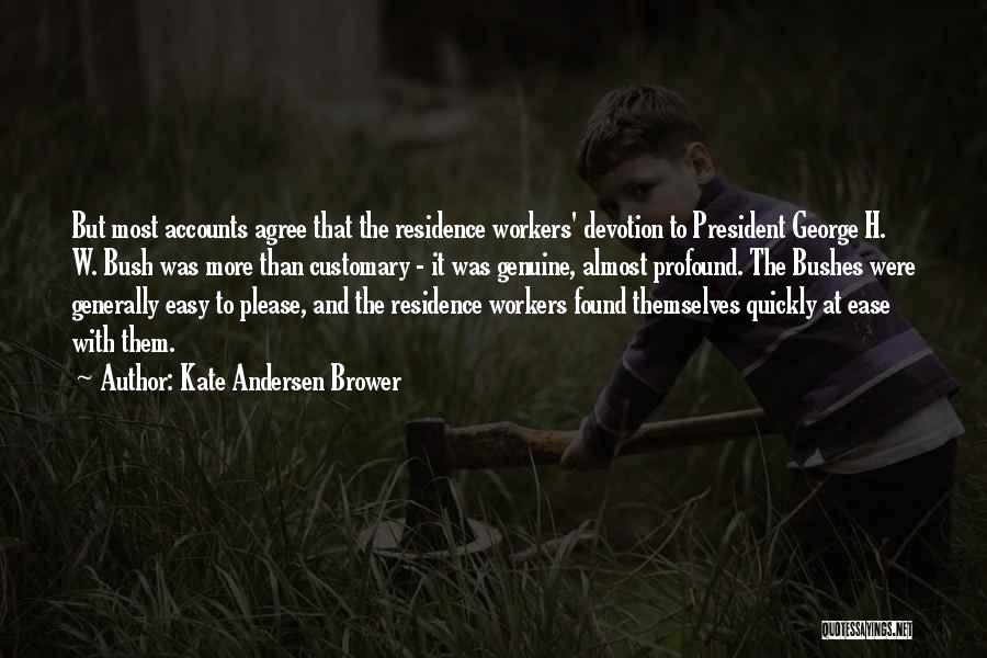 Kate Andersen Brower Quotes: But Most Accounts Agree That The Residence Workers' Devotion To President George H. W. Bush Was More Than Customary -